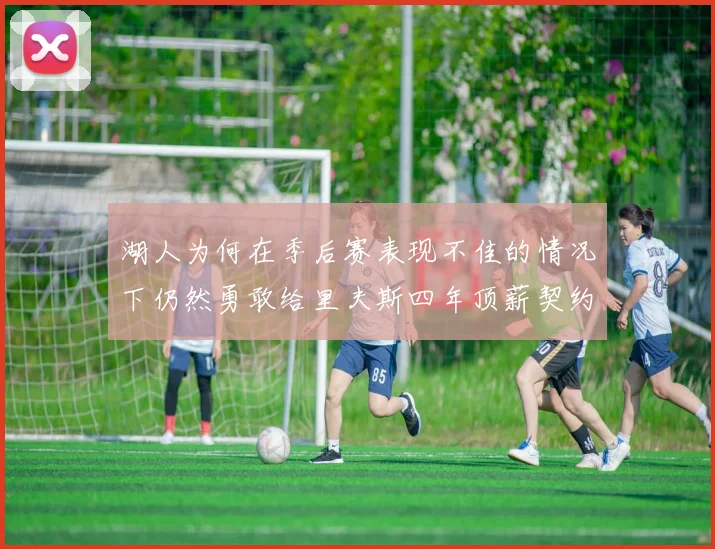 湖人为何在季后赛表现不佳的情况下仍然勇敢给里夫斯四年顶薪契约