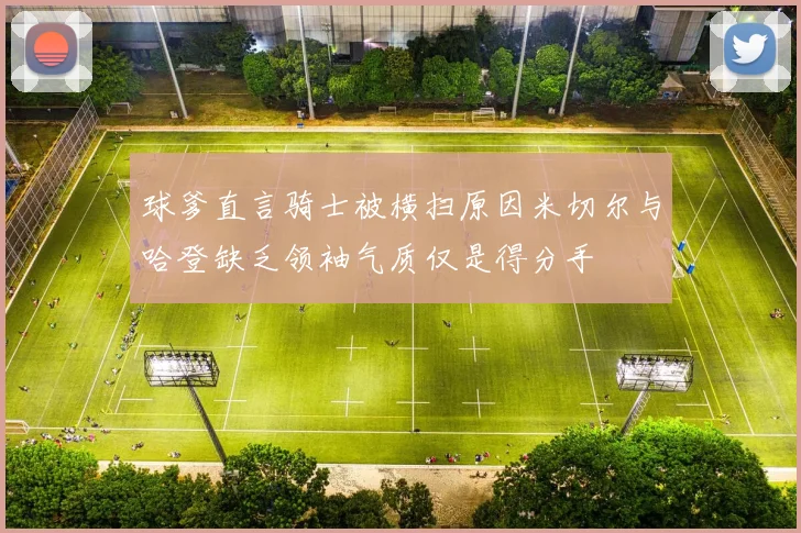 球爹直言骑士被横扫原因米切尔与哈登缺乏领袖气质仅是得分手