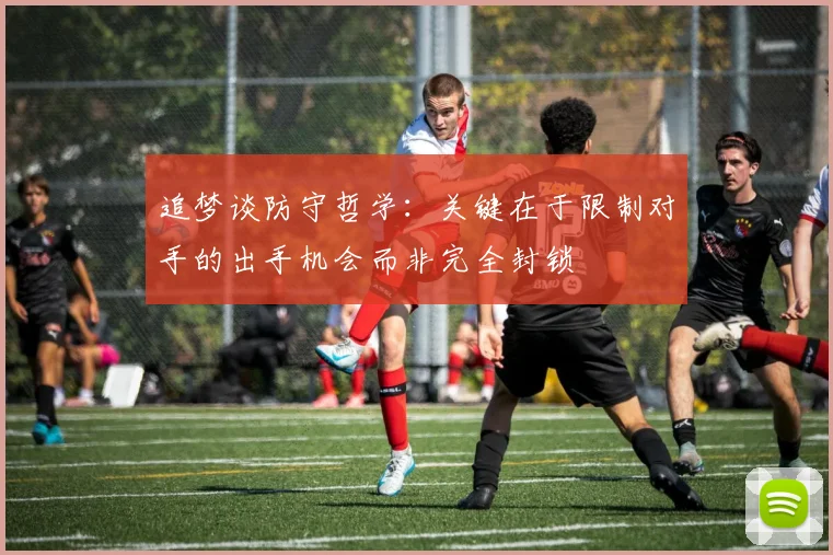 追梦谈防守哲学：关键在于限制对手的出手机会而非完全封锁