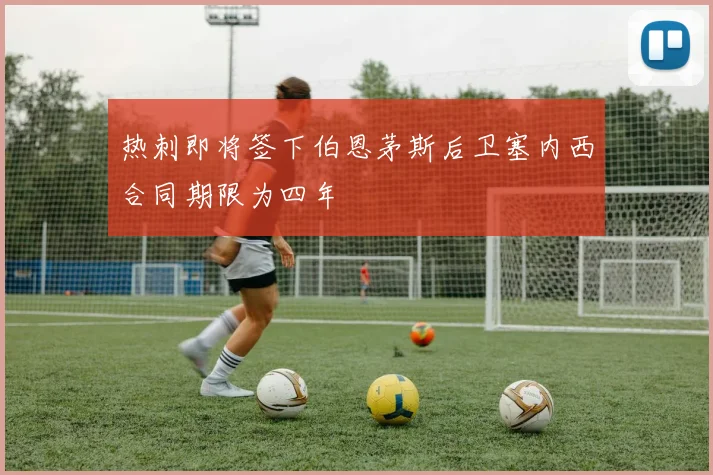 热刺即将签下伯恩茅斯后卫塞内西合同期限为四年
