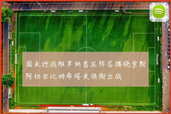 国米迎战维罗纳首发阵容揭晓索默阿切尔比姆希塔良领衔出战