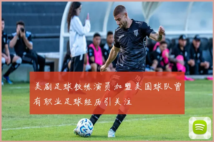 美剧足球教练演员加盟美国球队曾有职业足球经历引关注