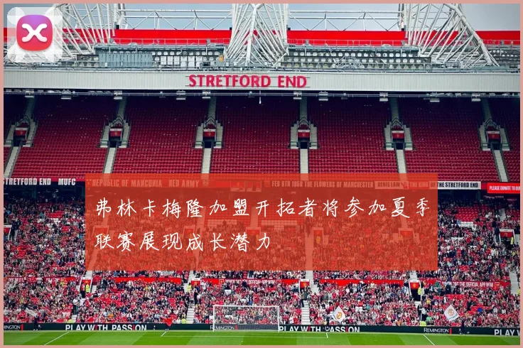 弗林卡梅隆加盟开拓者将参加夏季联赛展现成长潜力