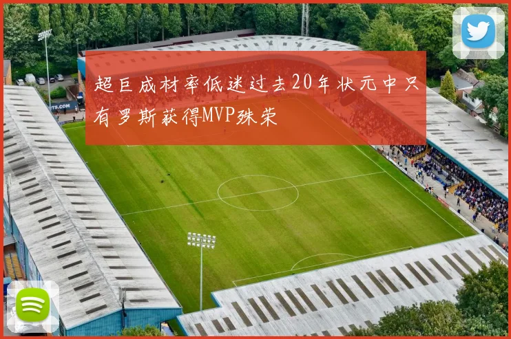 超巨成材率低迷过去20年状元中只有罗斯获得MVP殊荣