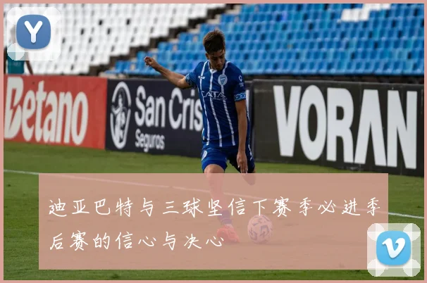 迪亚巴特与三球坚信下赛季必进季后赛的信心与决心