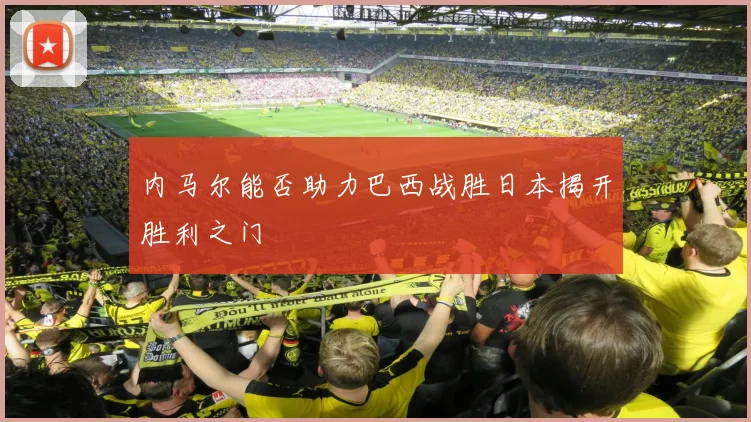 内马尔能否助力巴西战胜日本揭开胜利之门